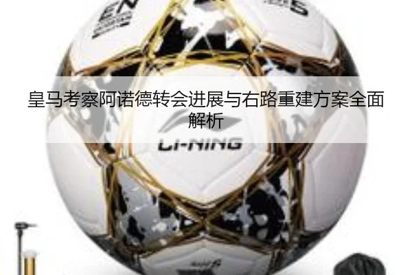 皇马考察阿诺德转会进展与右路重建方案全面解析